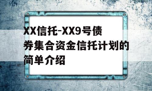 XX信托-XX9号债券集合资金信托计划的简单介绍