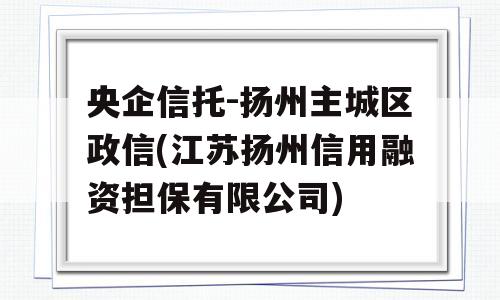 央企信托-扬州主城区政信(江苏扬州信用融资担保有限公司)