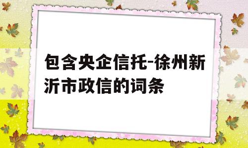 包含央企信托-徐州新沂市政信的词条