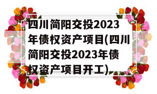 四川简阳交投2023年债权资产项目(四川简阳交投2023年债权资产项目开工)