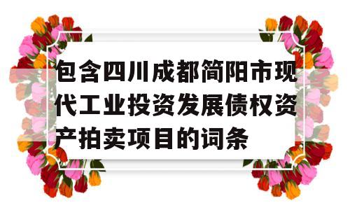 包含四川成都简阳市现代工业投资发展债权资产拍卖项目的词条