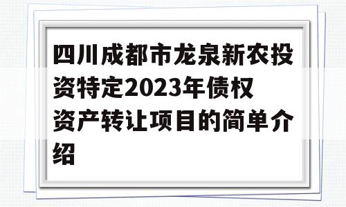 四川成都市龙泉新农投资特定2023年债权资产转让项目的简单介绍