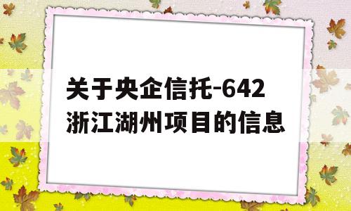 关于央企信托-642浙江湖州项目的信息