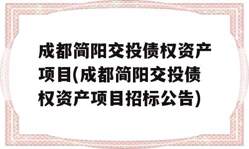 成都简阳交投债权资产项目(成都简阳交投债权资产项目招标公告)