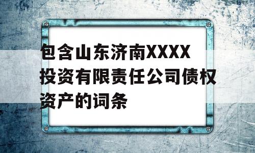 包含山东济南XXXX投资有限责任公司债权资产的词条