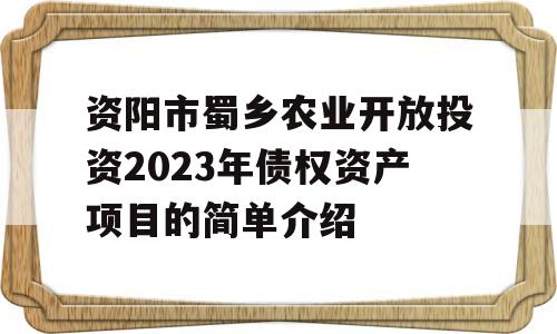 资阳市蜀乡农业开放投资2023年债权资产项目的简单介绍