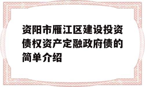 资阳市雁江区建设投资债权资产定融政府债的简单介绍