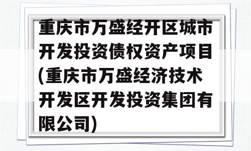 重庆市万盛经开区城市开发投资债权资产项目(重庆市万盛经济技术开发区开发投资集团有限公司)