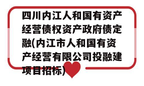 四川内江人和国有资产经营债权资产政府债定融(内江市人和国有资产经营有限公司投融建项目招标)