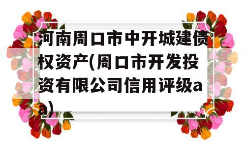 河南周口市中开城建债权资产(周口市开发投资有限公司信用评级aa)