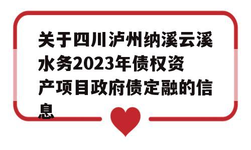 关于四川泸州纳溪云溪水务2023年债权资产项目政府债定融的信息