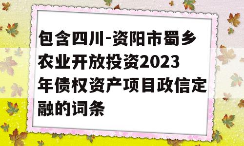 包含四川-资阳市蜀乡农业开放投资2023年债权资产项目政信定融的词条