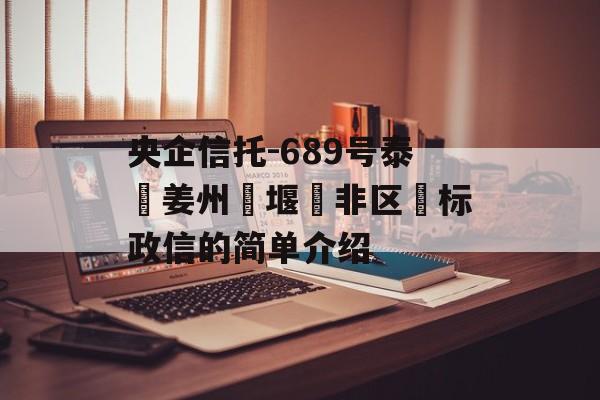 央企信托-689号泰‮姜州‬堰‮非区‬标政信的简单介绍