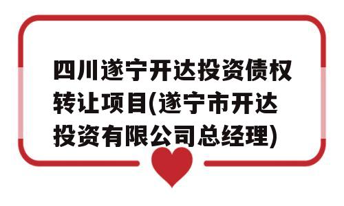 四川遂宁开达投资债权转让项目(遂宁市开达投资有限公司总经理)