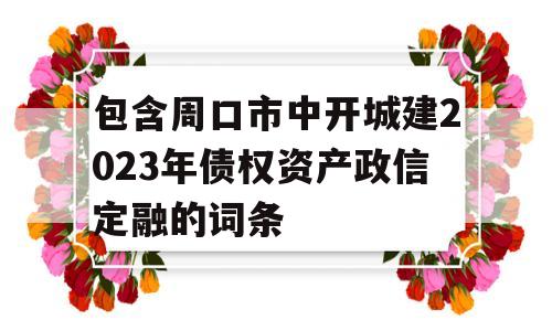 包含周口市中开城建2023年债权资产政信定融的词条