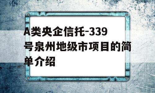 A类央企信托-339号泉州地级市项目的简单介绍