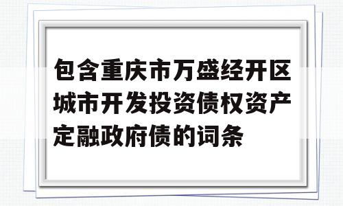 包含重庆市万盛经开区城市开发投资债权资产定融政府债的词条