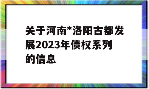 关于河南*洛阳古都发展2023年债权系列的信息