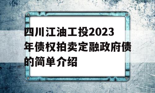 四川江油工投2023年债权拍卖定融政府债的简单介绍