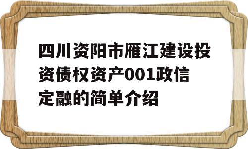 四川资阳市雁江建设投资债权资产001政信定融的简单介绍