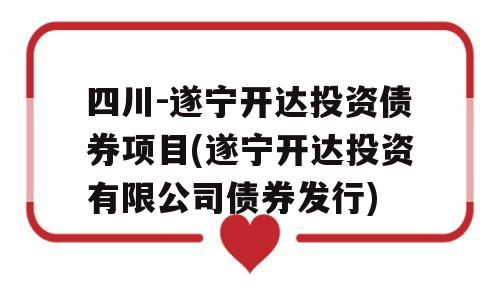 四川-遂宁开达投资债券项目(遂宁开达投资有限公司债券发行)