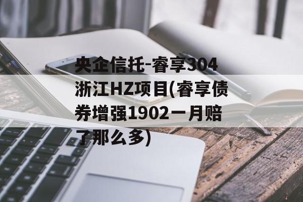 央企信托-睿享304浙江HZ项目(睿享债券增强1902一月赔了那么多)