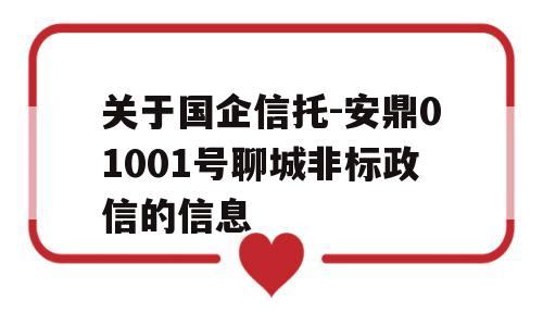 关于国企信托-安鼎01001号聊城非标政信的信息