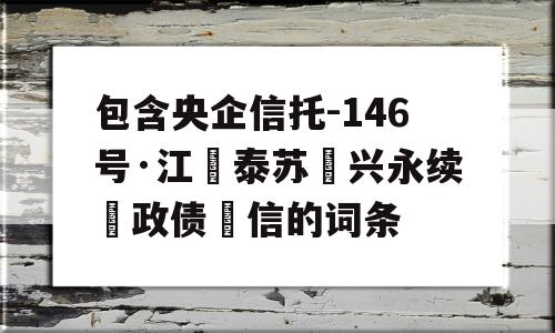 包含央企信托-146号·江‮泰苏‬兴永续‮政债‬信的词条