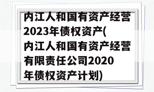 内江人和国有资产经营2023年债权资产(内江人和国有资产经营有限责任公司2020年债权资产计划)