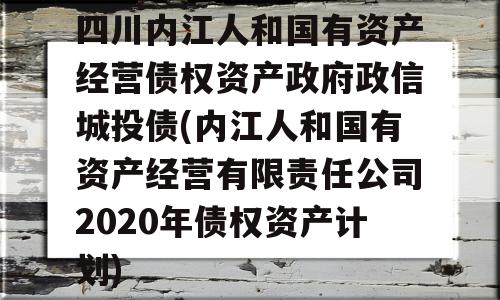 四川内江人和国有资产经营债权资产政府政信城投债(内江人和国有资产经营有限责任公司2020年债权资产计划)