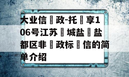 大业信‮政-托‬享106号江苏‮城盐‬盐都区非‮政标‬信的简单介绍