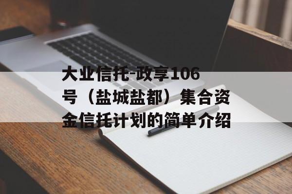 大业信托-政享106号（盐城盐都）集合资金信托计划的简单介绍