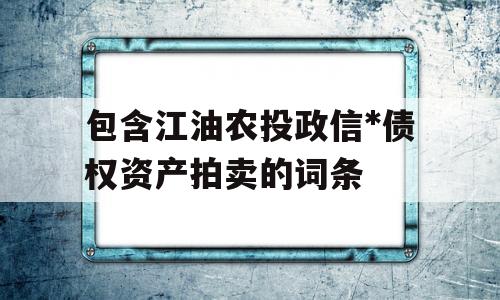 包含江油农投政信*债权资产拍卖的词条