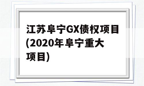 江苏阜宁GX债权项目(2020年阜宁重大项目)