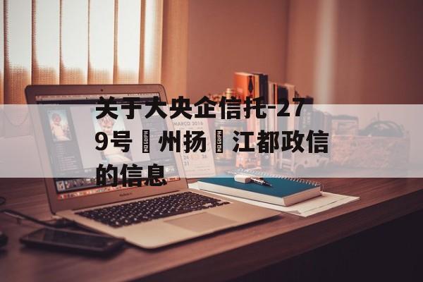 关于大央企信托-279号‮州扬‬江都政信的信息