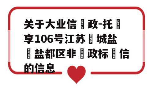 关于大业信‮政-托‬享106号江苏‮城盐‬盐都区非‮政标‬信的信息