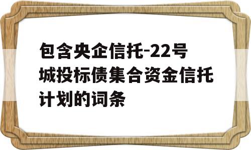 包含央企信托-22号城投标债集合资金信托计划的词条