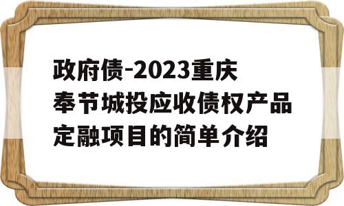 政府债-2023重庆奉节城投应收债权产品定融项目的简单介绍