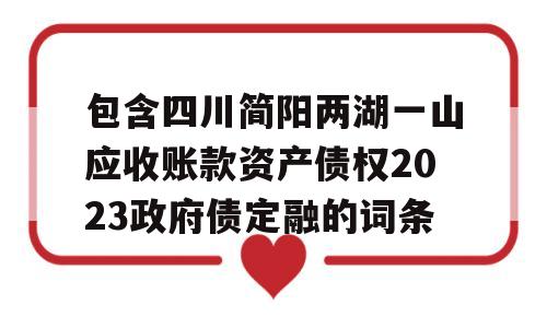 包含四川简阳两湖一山应收账款资产债权2023政府债定融的词条