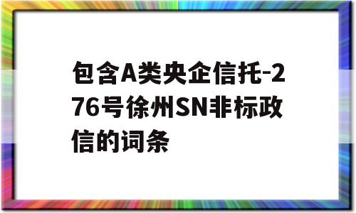 包含A类央企信托-276号徐州SN非标政信的词条