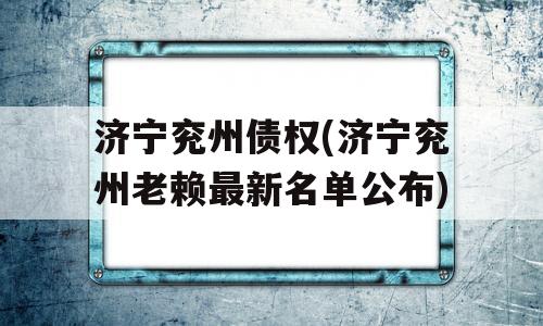 济宁兖州债权(济宁兖州老赖最新名单公布)