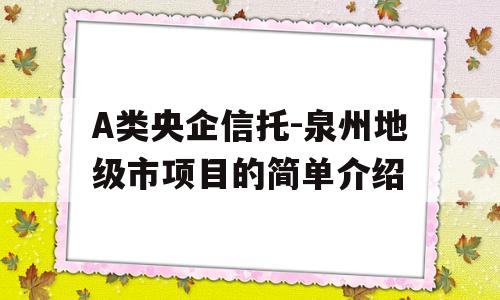 A类央企信托-泉州地级市项目的简单介绍