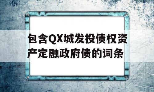 包含QX城发投债权资产定融政府债的词条