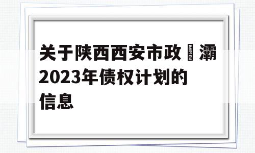 关于陕西西安市政浐灞2023年债权计划的信息