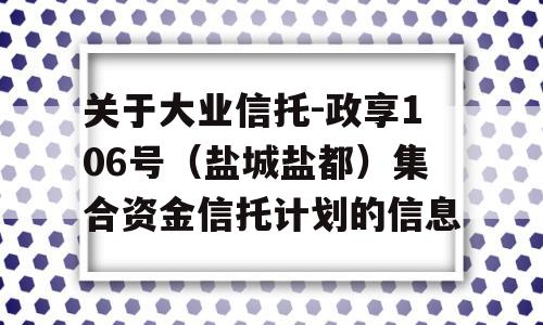 关于大业信托-政享106号（盐城盐都）集合资金信托计划的信息