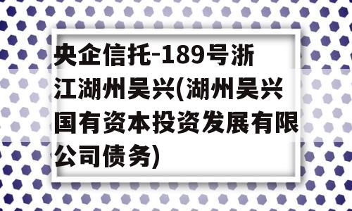 央企信托-189号浙江湖州吴兴(湖州吴兴国有资本投资发展有限公司债务)