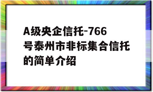 A级央企信托-766号泰州市非标集合信托的简单介绍