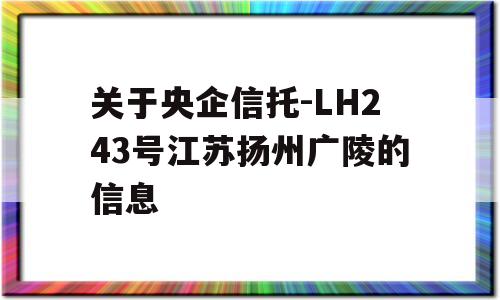 关于央企信托-LH243号江苏扬州广陵的信息