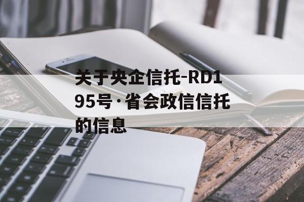 关于央企信托-RD195号·省会政信信托的信息