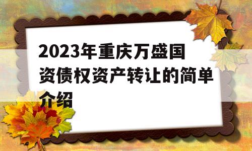 2023年重庆万盛国资债权资产转让的简单介绍